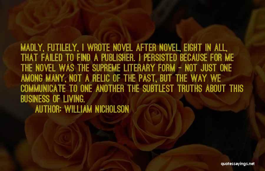 William Nicholson Quotes: Madly, Futilely, I Wrote Novel After Novel, Eight In All, That Failed To Find A Publisher. I Persisted Because For