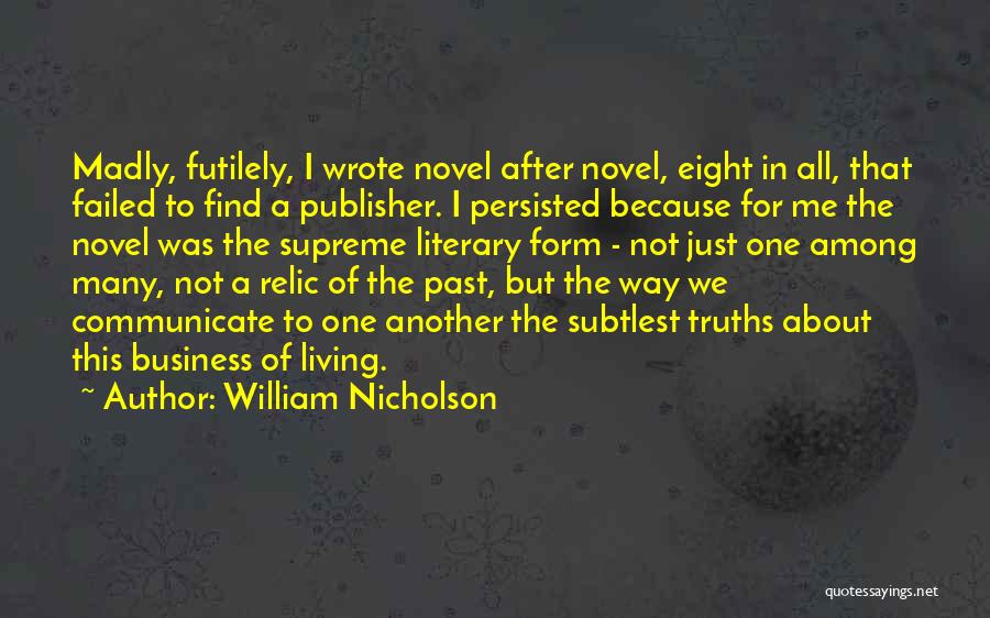 William Nicholson Quotes: Madly, Futilely, I Wrote Novel After Novel, Eight In All, That Failed To Find A Publisher. I Persisted Because For