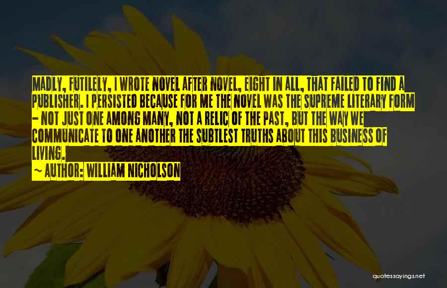 William Nicholson Quotes: Madly, Futilely, I Wrote Novel After Novel, Eight In All, That Failed To Find A Publisher. I Persisted Because For
