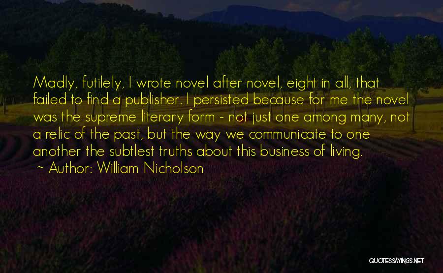 William Nicholson Quotes: Madly, Futilely, I Wrote Novel After Novel, Eight In All, That Failed To Find A Publisher. I Persisted Because For