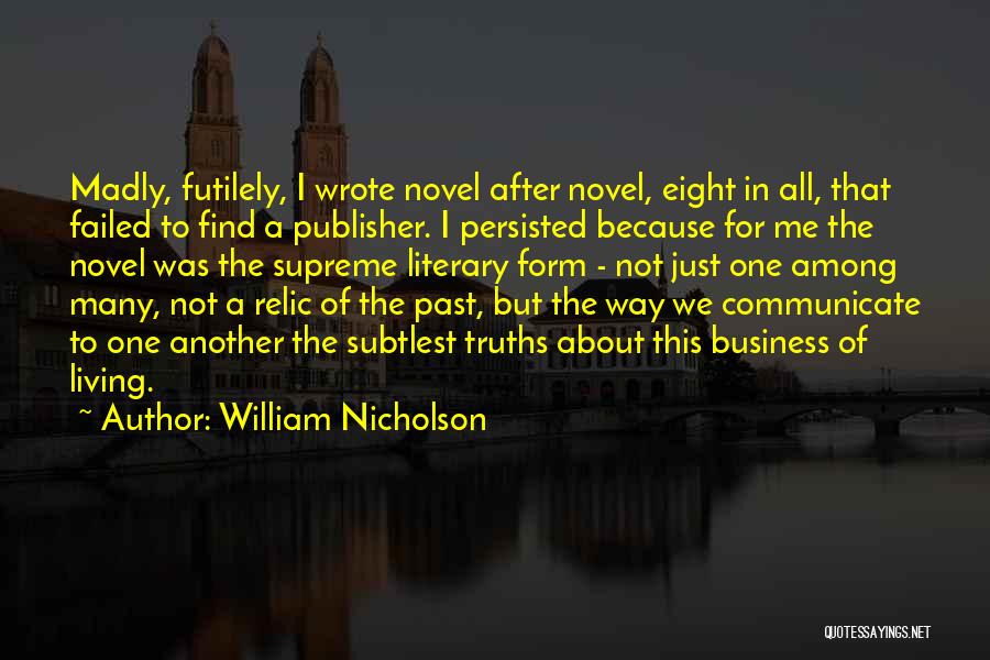 William Nicholson Quotes: Madly, Futilely, I Wrote Novel After Novel, Eight In All, That Failed To Find A Publisher. I Persisted Because For