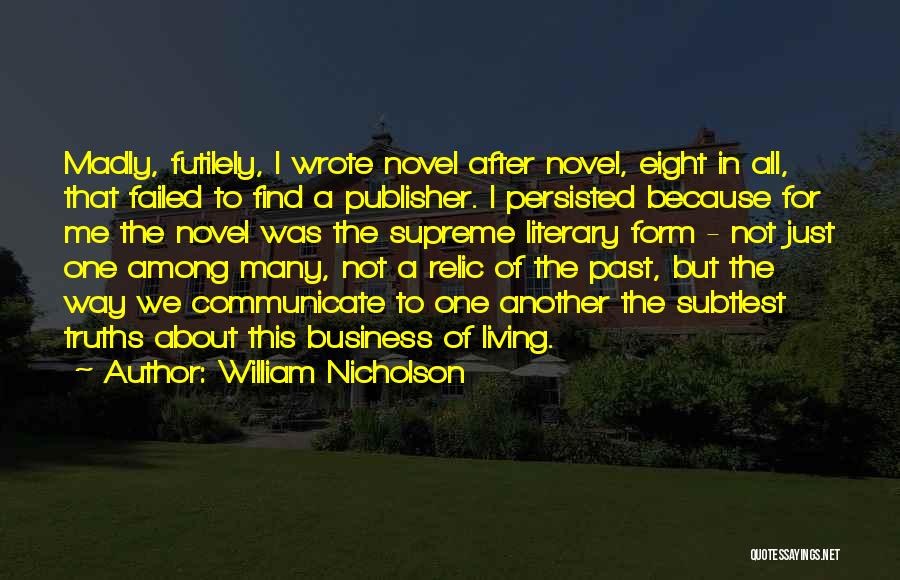 William Nicholson Quotes: Madly, Futilely, I Wrote Novel After Novel, Eight In All, That Failed To Find A Publisher. I Persisted Because For