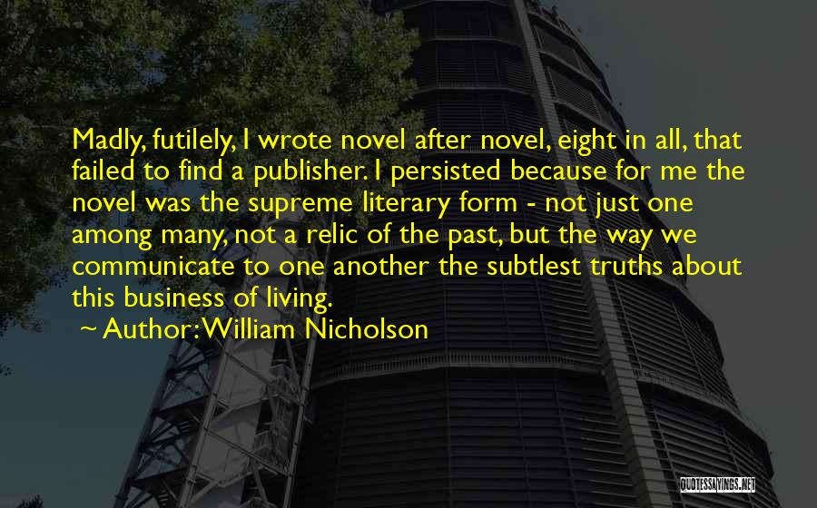 William Nicholson Quotes: Madly, Futilely, I Wrote Novel After Novel, Eight In All, That Failed To Find A Publisher. I Persisted Because For