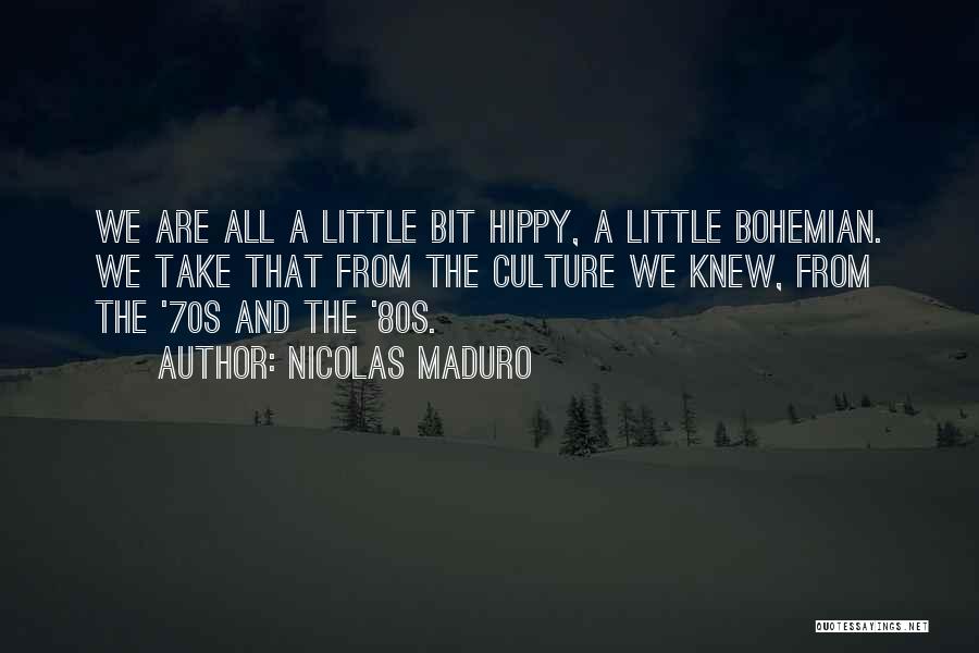 Nicolas Maduro Quotes: We Are All A Little Bit Hippy, A Little Bohemian. We Take That From The Culture We Knew, From The