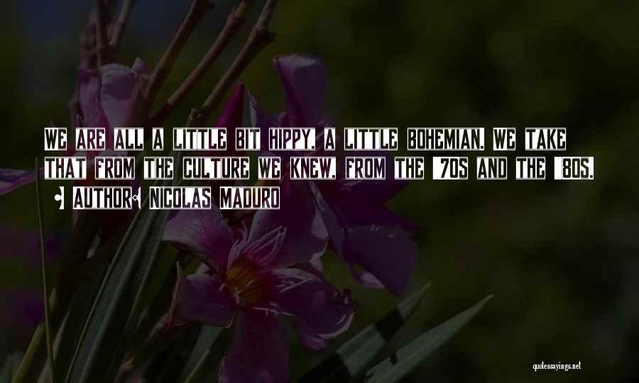 Nicolas Maduro Quotes: We Are All A Little Bit Hippy, A Little Bohemian. We Take That From The Culture We Knew, From The