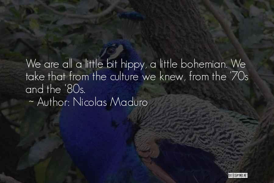 Nicolas Maduro Quotes: We Are All A Little Bit Hippy, A Little Bohemian. We Take That From The Culture We Knew, From The