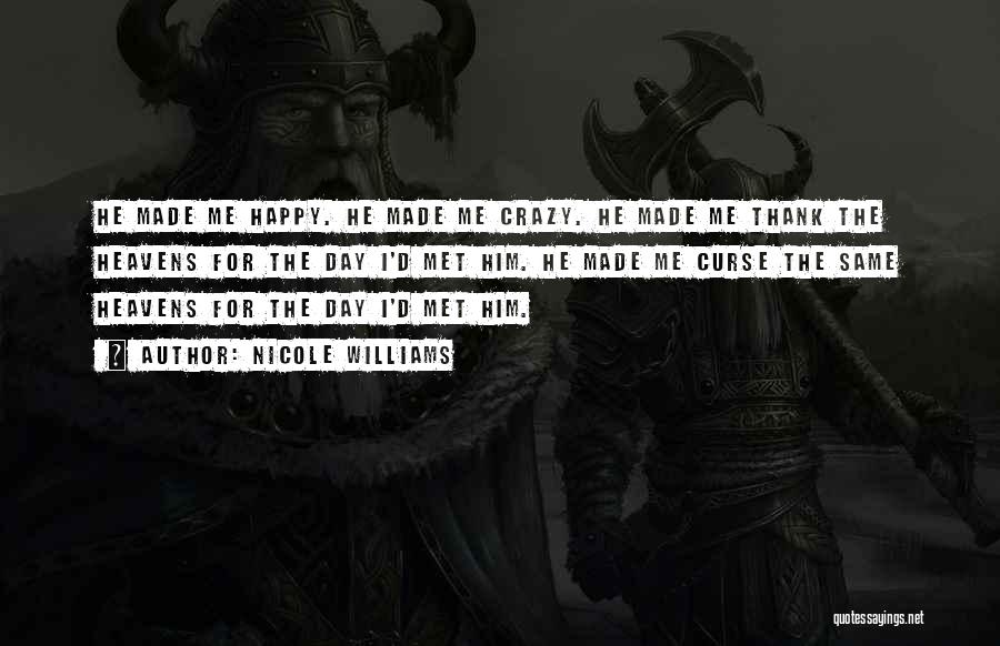 Nicole Williams Quotes: He Made Me Happy. He Made Me Crazy. He Made Me Thank The Heavens For The Day I'd Met Him.