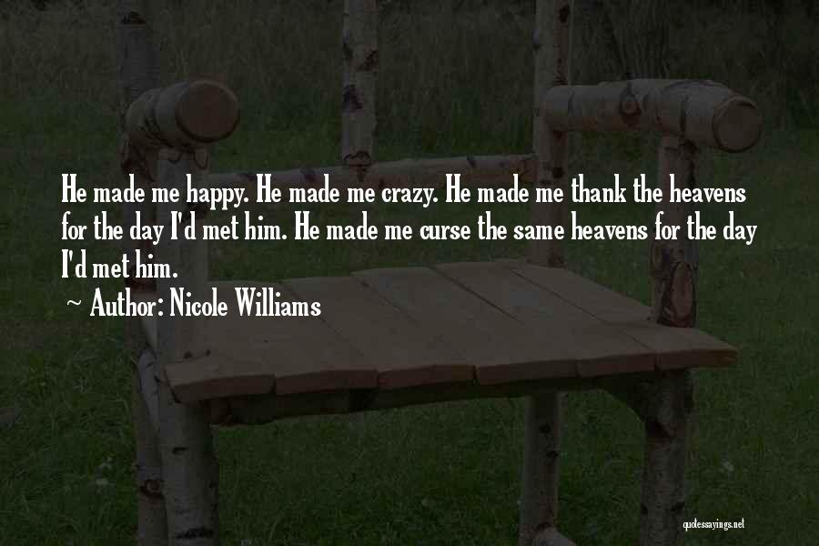 Nicole Williams Quotes: He Made Me Happy. He Made Me Crazy. He Made Me Thank The Heavens For The Day I'd Met Him.