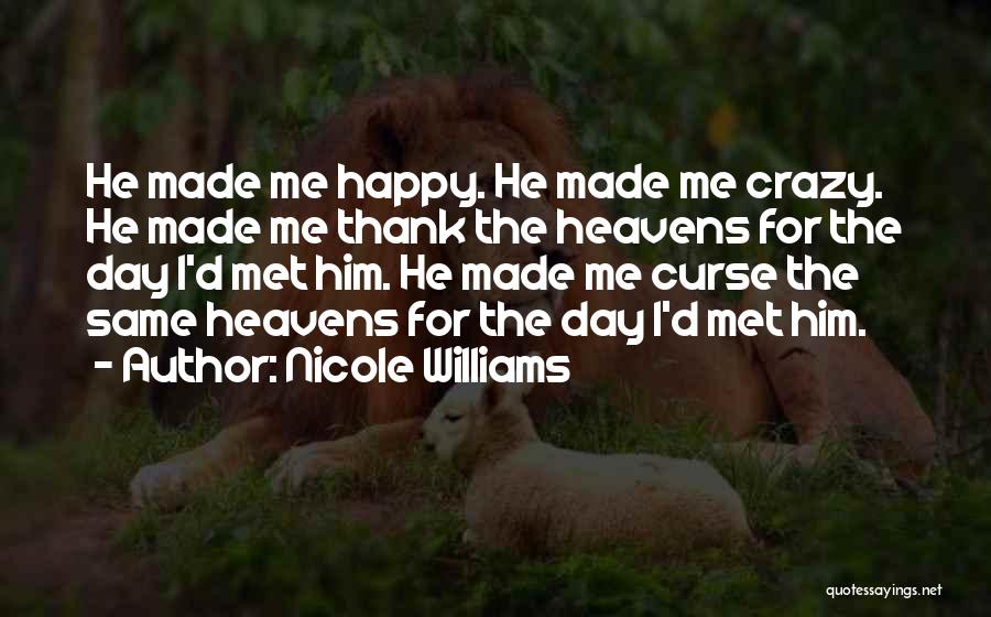 Nicole Williams Quotes: He Made Me Happy. He Made Me Crazy. He Made Me Thank The Heavens For The Day I'd Met Him.