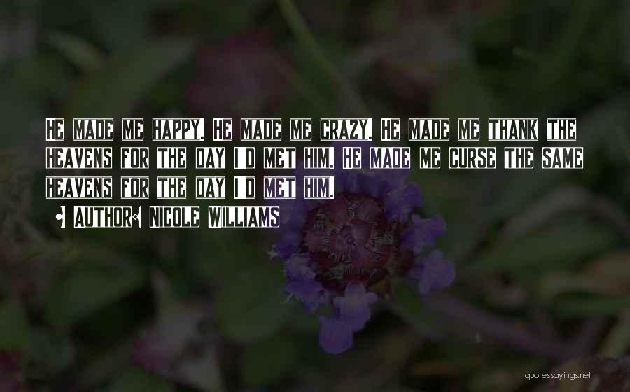 Nicole Williams Quotes: He Made Me Happy. He Made Me Crazy. He Made Me Thank The Heavens For The Day I'd Met Him.