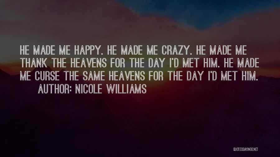 Nicole Williams Quotes: He Made Me Happy. He Made Me Crazy. He Made Me Thank The Heavens For The Day I'd Met Him.