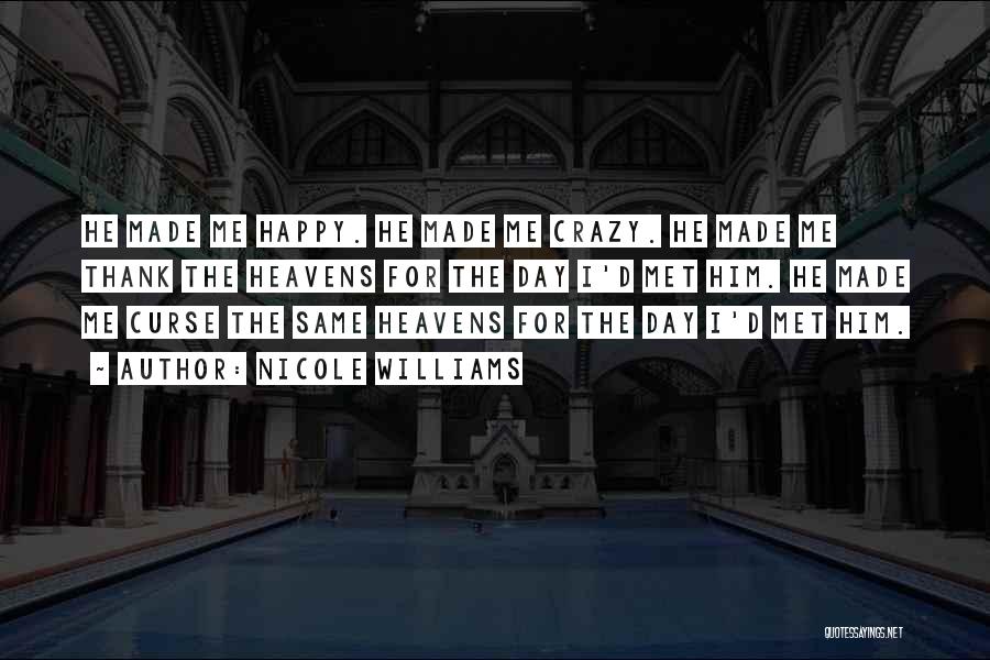 Nicole Williams Quotes: He Made Me Happy. He Made Me Crazy. He Made Me Thank The Heavens For The Day I'd Met Him.