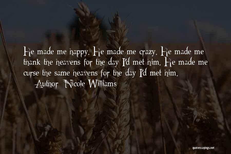 Nicole Williams Quotes: He Made Me Happy. He Made Me Crazy. He Made Me Thank The Heavens For The Day I'd Met Him.