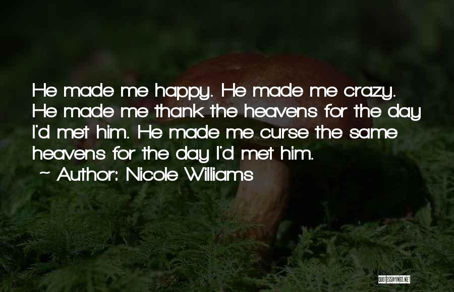 Nicole Williams Quotes: He Made Me Happy. He Made Me Crazy. He Made Me Thank The Heavens For The Day I'd Met Him.