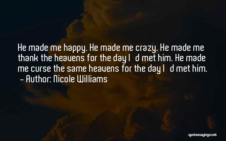 Nicole Williams Quotes: He Made Me Happy. He Made Me Crazy. He Made Me Thank The Heavens For The Day I'd Met Him.