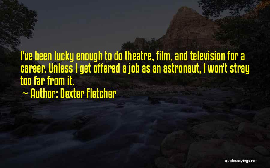 Dexter Fletcher Quotes: I've Been Lucky Enough To Do Theatre, Film, And Television For A Career. Unless I Get Offered A Job As