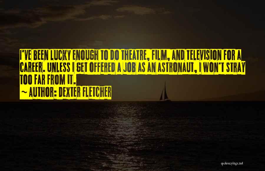 Dexter Fletcher Quotes: I've Been Lucky Enough To Do Theatre, Film, And Television For A Career. Unless I Get Offered A Job As