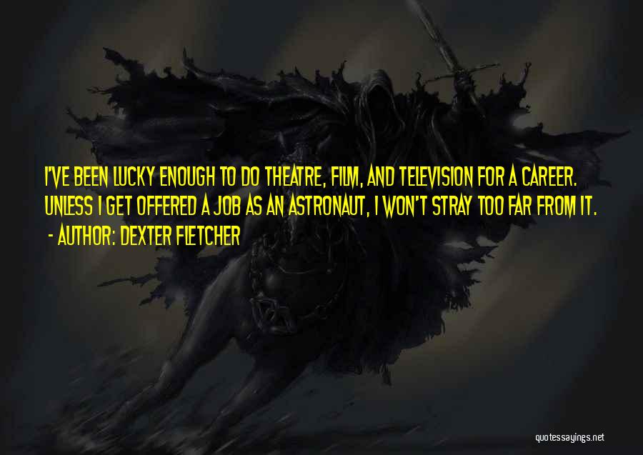 Dexter Fletcher Quotes: I've Been Lucky Enough To Do Theatre, Film, And Television For A Career. Unless I Get Offered A Job As