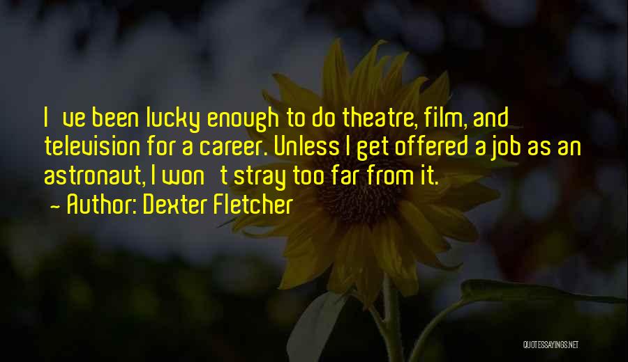 Dexter Fletcher Quotes: I've Been Lucky Enough To Do Theatre, Film, And Television For A Career. Unless I Get Offered A Job As