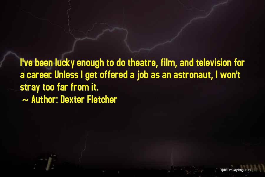 Dexter Fletcher Quotes: I've Been Lucky Enough To Do Theatre, Film, And Television For A Career. Unless I Get Offered A Job As
