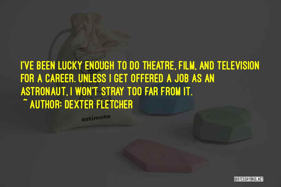 Dexter Fletcher Quotes: I've Been Lucky Enough To Do Theatre, Film, And Television For A Career. Unless I Get Offered A Job As