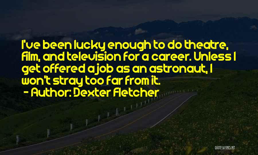 Dexter Fletcher Quotes: I've Been Lucky Enough To Do Theatre, Film, And Television For A Career. Unless I Get Offered A Job As