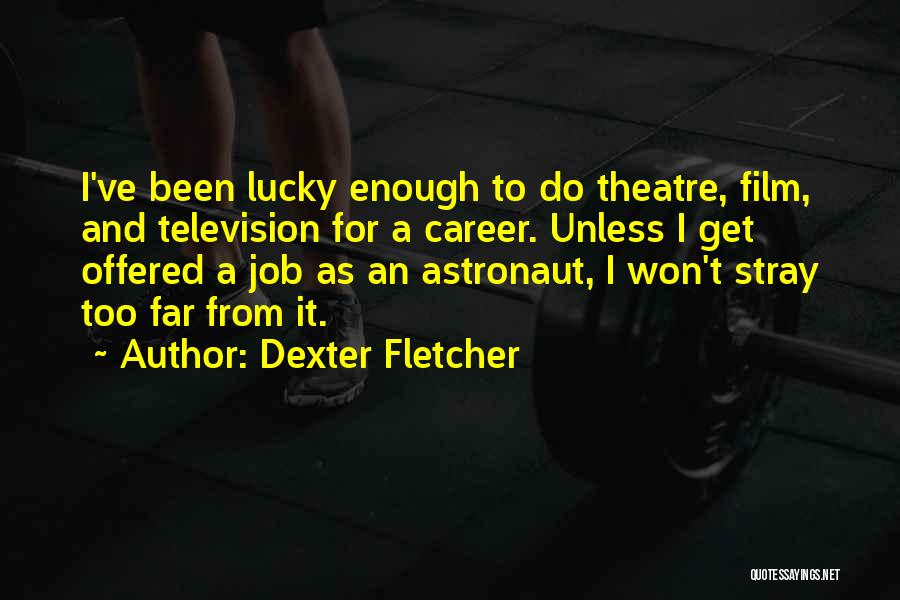 Dexter Fletcher Quotes: I've Been Lucky Enough To Do Theatre, Film, And Television For A Career. Unless I Get Offered A Job As