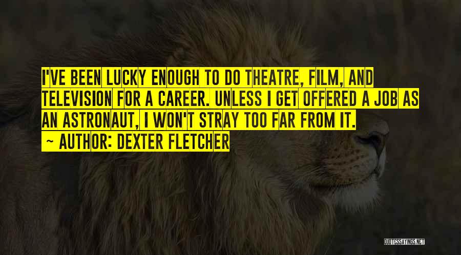 Dexter Fletcher Quotes: I've Been Lucky Enough To Do Theatre, Film, And Television For A Career. Unless I Get Offered A Job As