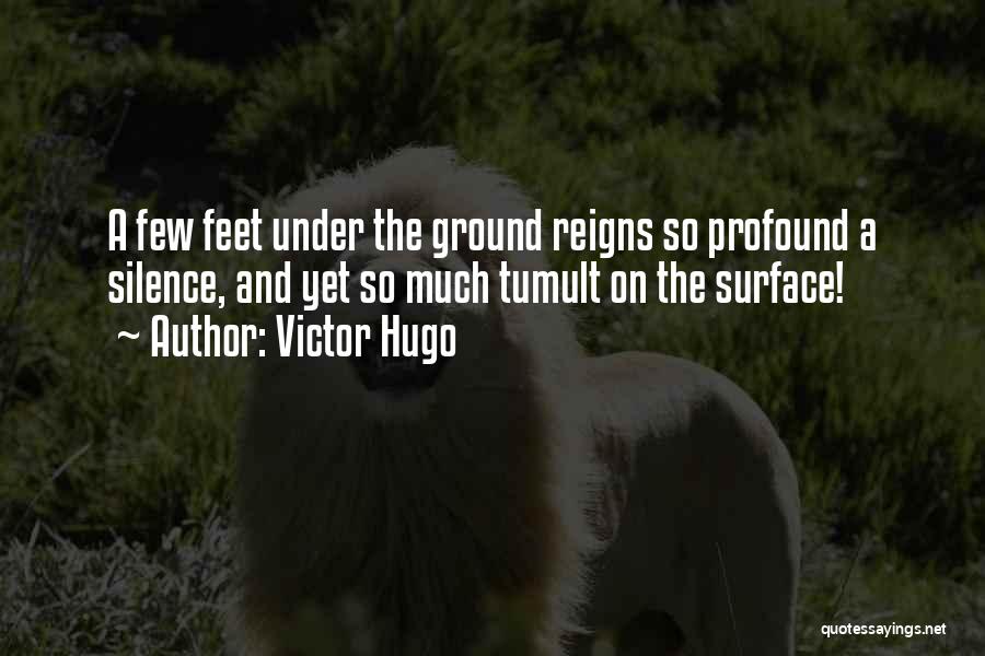 Victor Hugo Quotes: A Few Feet Under The Ground Reigns So Profound A Silence, And Yet So Much Tumult On The Surface!
