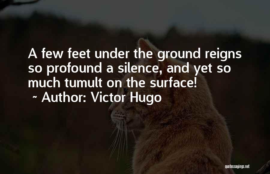 Victor Hugo Quotes: A Few Feet Under The Ground Reigns So Profound A Silence, And Yet So Much Tumult On The Surface!