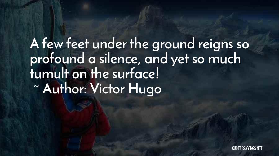 Victor Hugo Quotes: A Few Feet Under The Ground Reigns So Profound A Silence, And Yet So Much Tumult On The Surface!