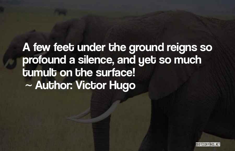 Victor Hugo Quotes: A Few Feet Under The Ground Reigns So Profound A Silence, And Yet So Much Tumult On The Surface!