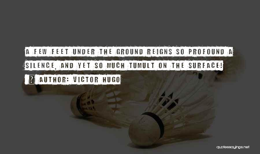 Victor Hugo Quotes: A Few Feet Under The Ground Reigns So Profound A Silence, And Yet So Much Tumult On The Surface!