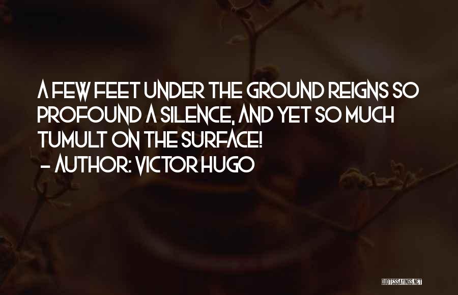 Victor Hugo Quotes: A Few Feet Under The Ground Reigns So Profound A Silence, And Yet So Much Tumult On The Surface!