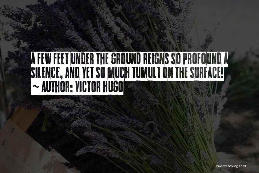 Victor Hugo Quotes: A Few Feet Under The Ground Reigns So Profound A Silence, And Yet So Much Tumult On The Surface!