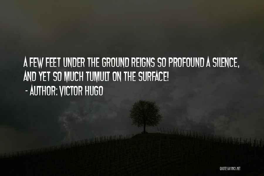 Victor Hugo Quotes: A Few Feet Under The Ground Reigns So Profound A Silence, And Yet So Much Tumult On The Surface!