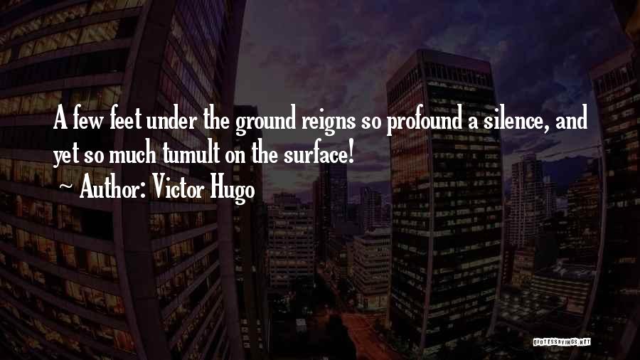 Victor Hugo Quotes: A Few Feet Under The Ground Reigns So Profound A Silence, And Yet So Much Tumult On The Surface!