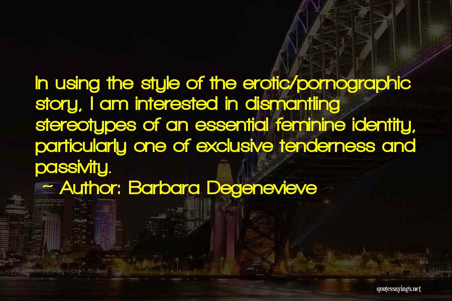 Barbara Degenevieve Quotes: In Using The Style Of The Erotic/pornographic Story, I Am Interested In Dismantling Stereotypes Of An Essential Feminine Identity, Particularly