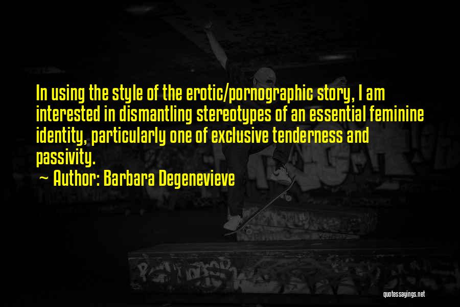 Barbara Degenevieve Quotes: In Using The Style Of The Erotic/pornographic Story, I Am Interested In Dismantling Stereotypes Of An Essential Feminine Identity, Particularly