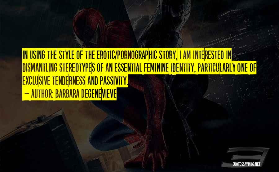 Barbara Degenevieve Quotes: In Using The Style Of The Erotic/pornographic Story, I Am Interested In Dismantling Stereotypes Of An Essential Feminine Identity, Particularly