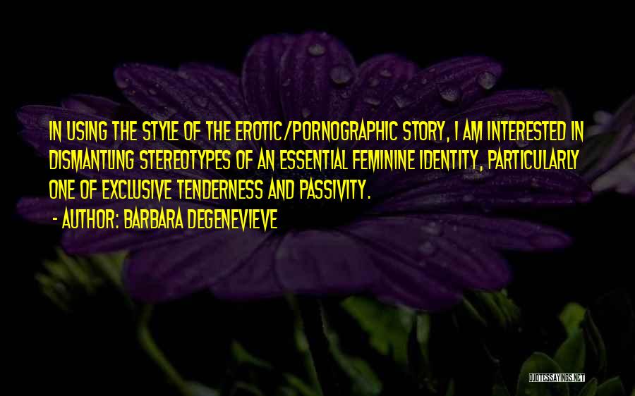 Barbara Degenevieve Quotes: In Using The Style Of The Erotic/pornographic Story, I Am Interested In Dismantling Stereotypes Of An Essential Feminine Identity, Particularly