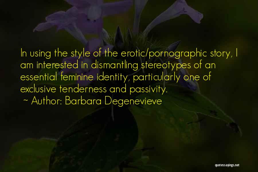 Barbara Degenevieve Quotes: In Using The Style Of The Erotic/pornographic Story, I Am Interested In Dismantling Stereotypes Of An Essential Feminine Identity, Particularly