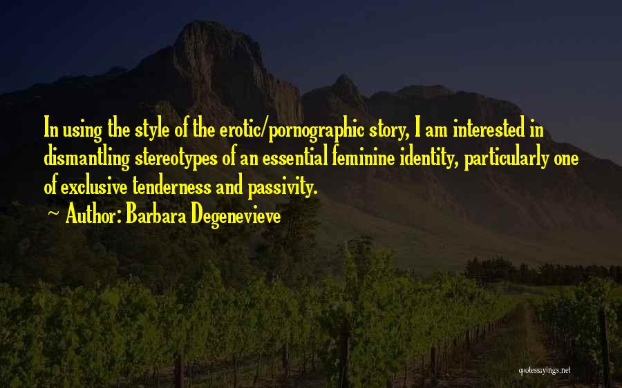 Barbara Degenevieve Quotes: In Using The Style Of The Erotic/pornographic Story, I Am Interested In Dismantling Stereotypes Of An Essential Feminine Identity, Particularly