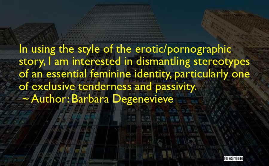 Barbara Degenevieve Quotes: In Using The Style Of The Erotic/pornographic Story, I Am Interested In Dismantling Stereotypes Of An Essential Feminine Identity, Particularly