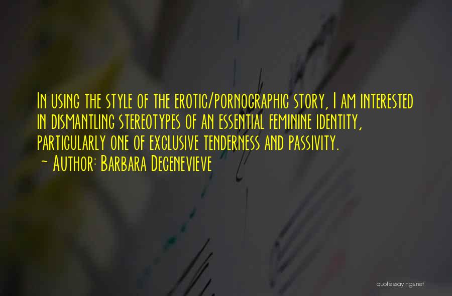 Barbara Degenevieve Quotes: In Using The Style Of The Erotic/pornographic Story, I Am Interested In Dismantling Stereotypes Of An Essential Feminine Identity, Particularly