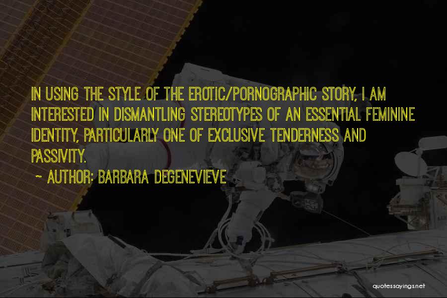 Barbara Degenevieve Quotes: In Using The Style Of The Erotic/pornographic Story, I Am Interested In Dismantling Stereotypes Of An Essential Feminine Identity, Particularly