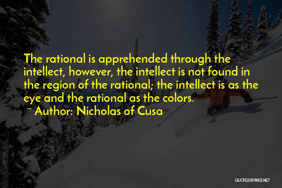 Nicholas Of Cusa Quotes: The Rational Is Apprehended Through The Intellect, However, The Intellect Is Not Found In The Region Of The Rational; The