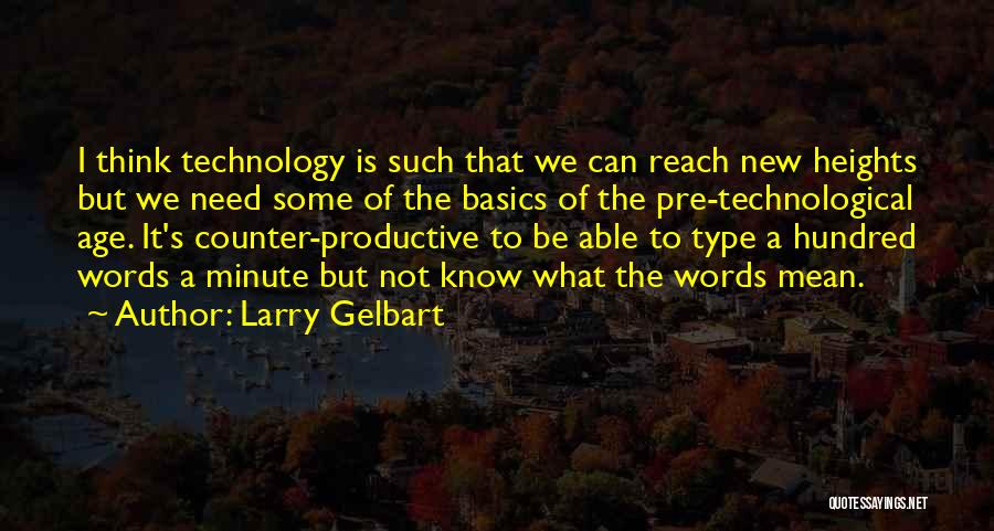 Larry Gelbart Quotes: I Think Technology Is Such That We Can Reach New Heights But We Need Some Of The Basics Of The