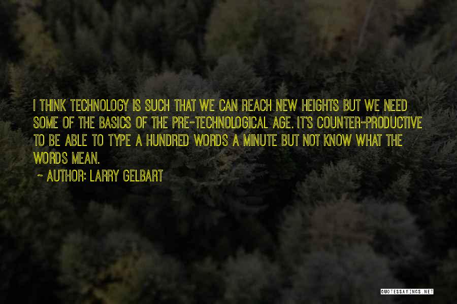 Larry Gelbart Quotes: I Think Technology Is Such That We Can Reach New Heights But We Need Some Of The Basics Of The