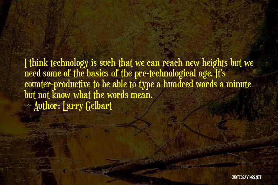 Larry Gelbart Quotes: I Think Technology Is Such That We Can Reach New Heights But We Need Some Of The Basics Of The